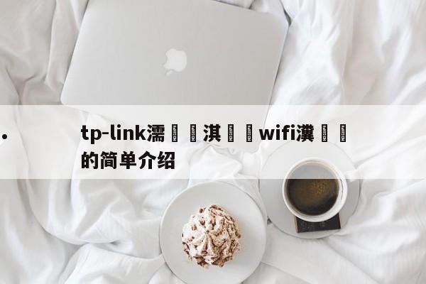 tp-link濡備綍淇敼wifi瀵嗙爜的简单介绍