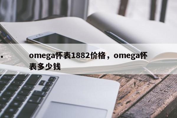 omega怀表1882价格,omega怀表多少钱