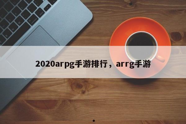 2020arpg手游排行,arrg手游