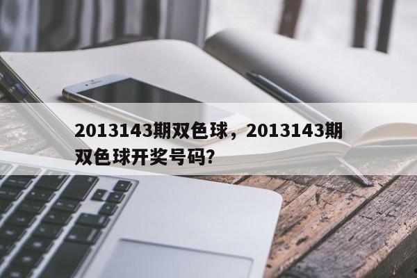 2013143期双色球,2013143期双色球开奖号码?