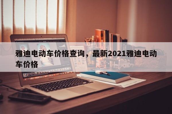 雅迪电动车价格查询,最新2021雅迪电动车价格