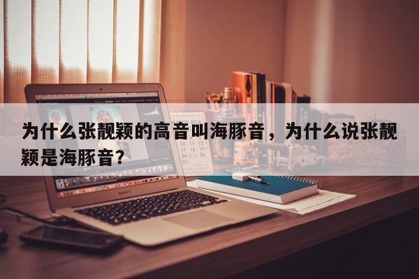 为什么张靓颖的高音叫海豚音,为什么说张靓颖是海豚音?