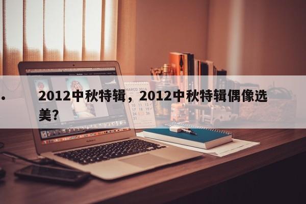 2012中秋特辑,2012中秋特辑偶像选美?