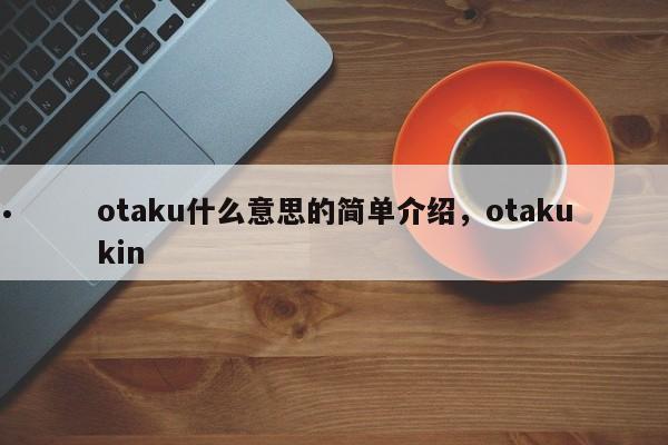 otaku什么意思的简单介绍,otakukin