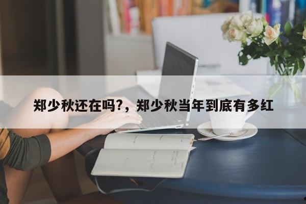 郑少秋还在吗?,郑少秋当年到底有多红