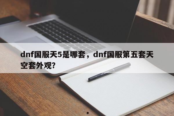 dnf国服天5是哪套,dnf国服第五套天空套外观?
