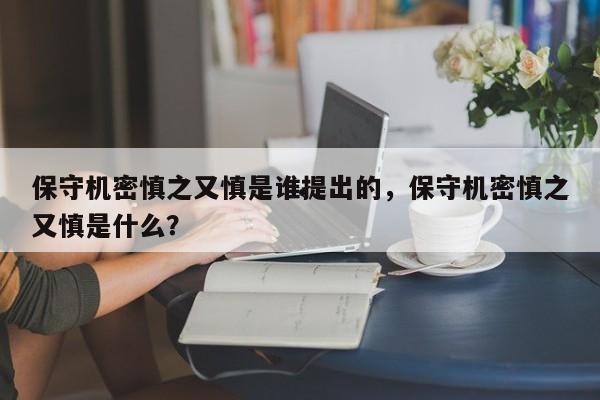 保守机密慎之又慎是谁提出的,保守机密慎之又慎是什么?