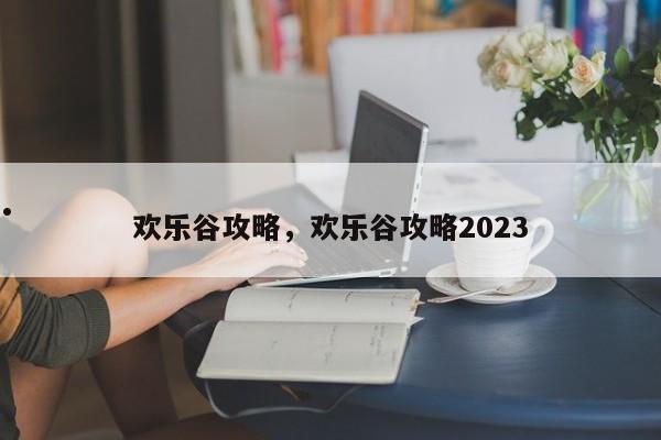 欢乐谷攻略,欢乐谷攻略2023