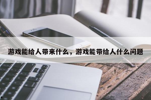 游戏能给人带来什么,游戏能带给人什么问题