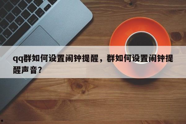 qq群如何设置闹钟提醒,群如何设置闹钟提醒声音?
