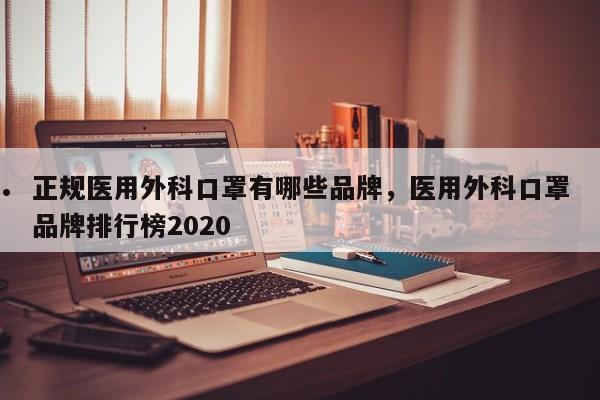 正规医用外科口罩有哪些品牌,医用外科口罩品牌排行榜2020