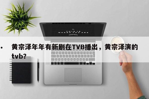 黄宗泽年年有新剧在TVB播出,黄宗泽演的tvb?