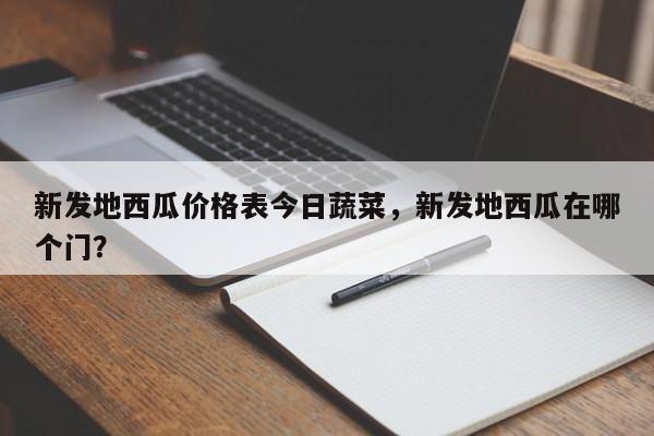 新发地西瓜价格表今日蔬菜,新发地西瓜在哪个门?