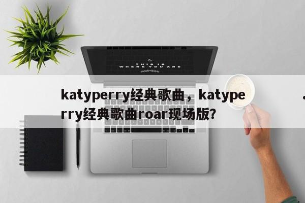 katyperry经典歌曲,katyperry经典歌曲roar现场版?