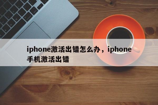 iphone激活出错怎么办,iphone手机激活出错