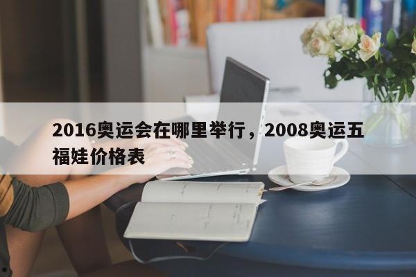 2016奥运会在哪里举行,2008奥运五福娃价格表