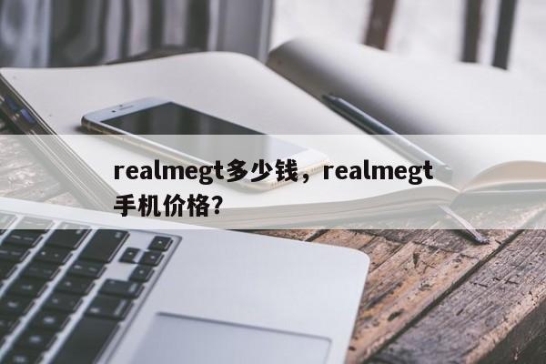 realmegt多少钱,realmegt手机价格?