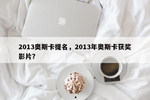 2013奥斯卡提名,2013年奥斯卡获奖影片?