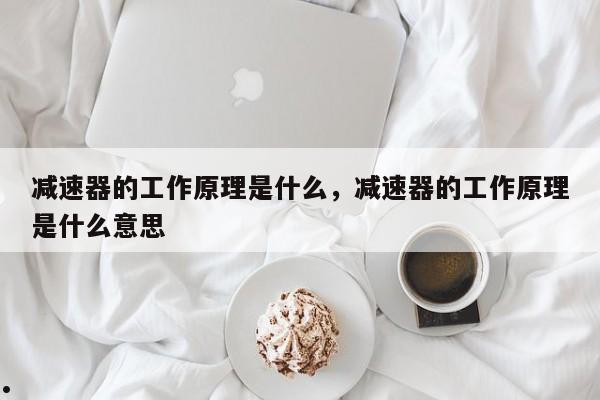 减速器的工作原理是什么,减速器的工作原理是什么意思