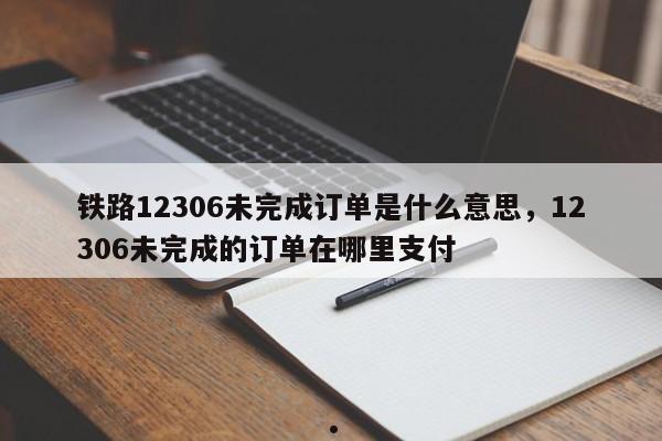 铁路12306未完成订单是什么意思,12306未完成的订单在哪里支付