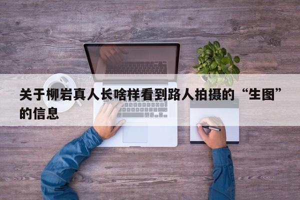 关于柳岩真人长啥样看到路人拍摄的“生图”的信息