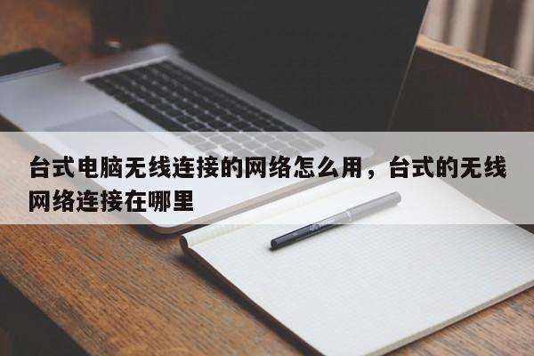 台式电脑无线连接的网络怎么用,台式的无线网络连接在哪里