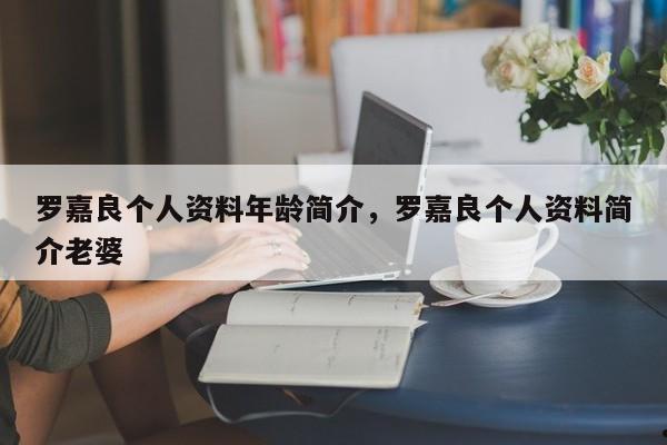 罗嘉良个人资料年龄简介,罗嘉良个人资料简介老婆