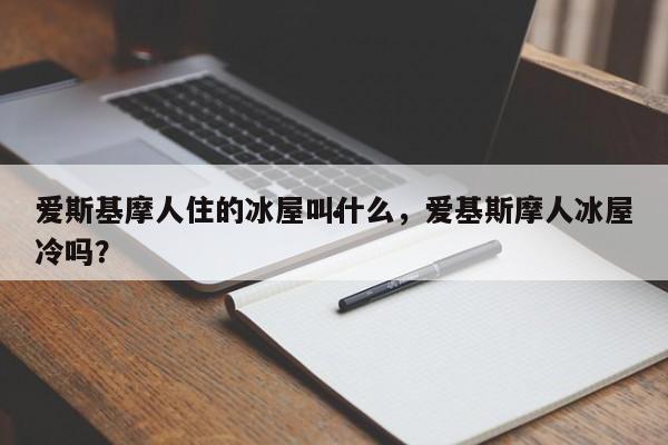 爱斯基摩人住的冰屋叫什么,爱基斯摩人冰屋冷吗?