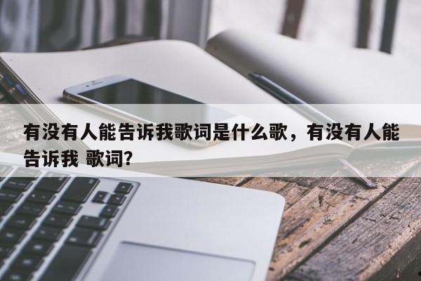 有没有人能告诉我歌词是什么歌,有没有人能告诉我 歌词?