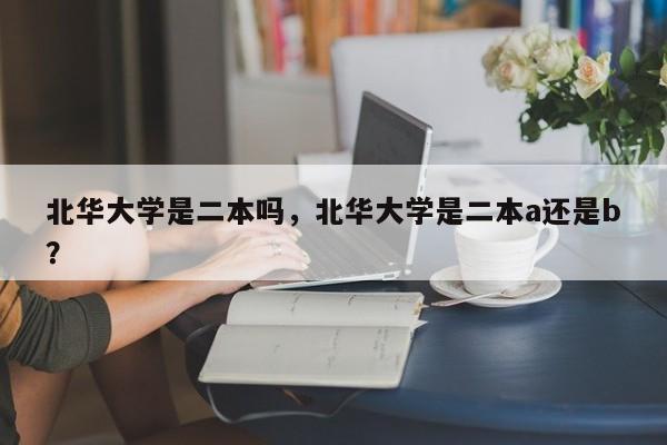 北华大学是二本吗,北华大学是二本a还是b?
