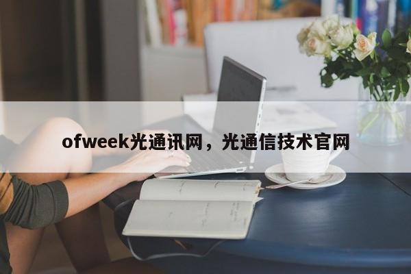 ofweek光通讯网,光通信技术官网