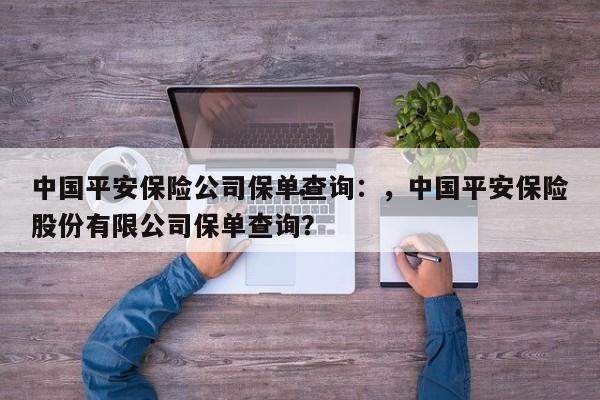 中国平安保险公司保单查询:,中国平安保险股份有限公司保单查询?