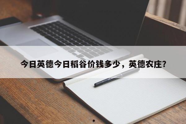 今日英德今日稻谷价钱多少,英德农庄?
