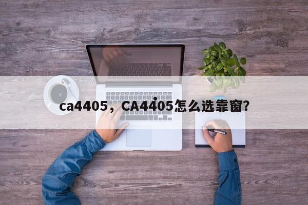 ca4405,CA4405怎么选靠窗?