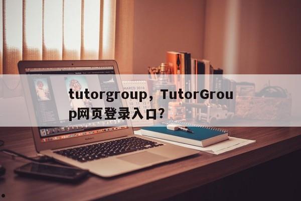 tutorgroup,TutorGroup网页登录入口?