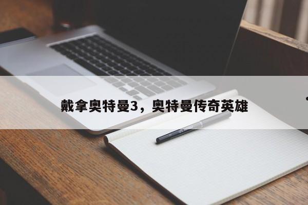 戴拿奥特曼3,奥特曼传奇英雄