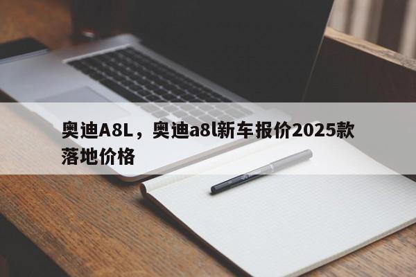 奥迪A8L,奥迪a8l新车报价2025款落地价格