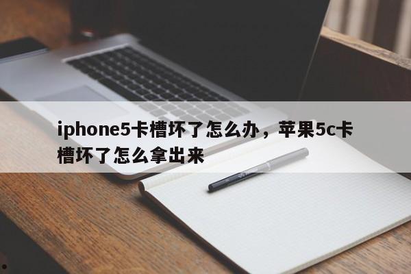 iphone5卡槽坏了怎么办,苹果5c卡槽坏了怎么拿出来