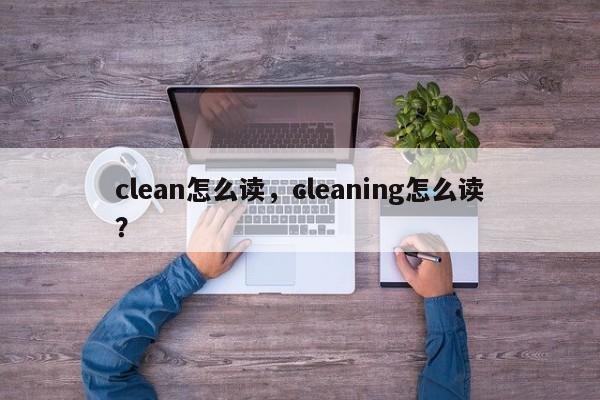 clean怎么读,cleaning怎么读?