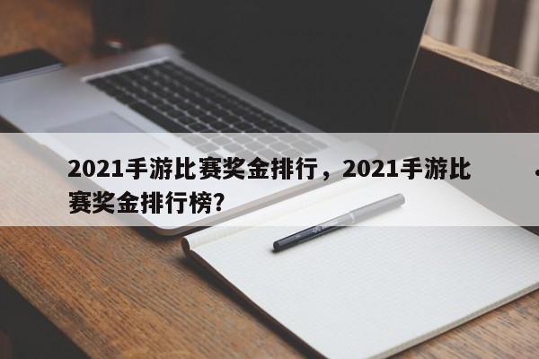 2021手游比赛奖金排行,2021手游比赛奖金排行榜?