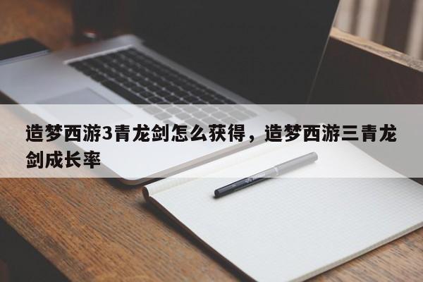 造梦西游3青龙剑怎么获得,造梦西游三青龙剑成长率