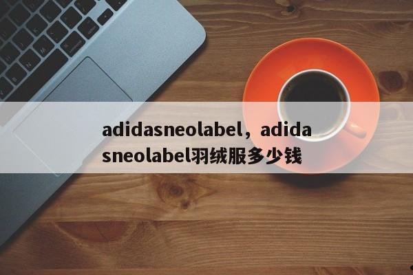 adidasneolabel,adidasneolabel羽绒服多少钱