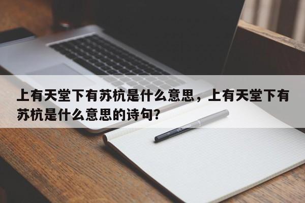 上有天堂下有苏杭是什么意思,上有天堂下有苏杭是什么意思的诗句?