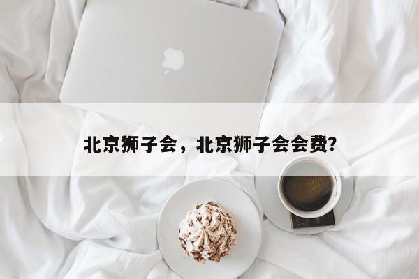 北京狮子会,北京狮子会会费?