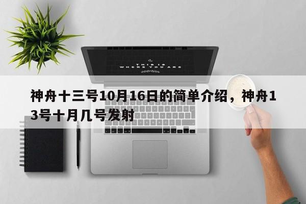 神舟十三号10月16日的简单介绍,神舟13号十月几号发射