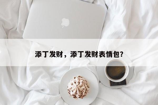 添丁发财,添丁发财表情包?