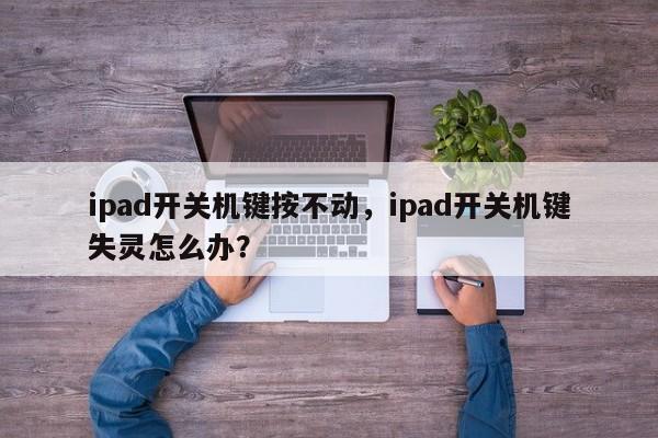 ipad开关机键按不动,ipad开关机键失灵怎么办?