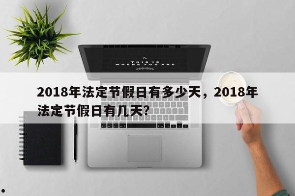 2018年法定节假日有多少天,2018年法定节假日有几天?