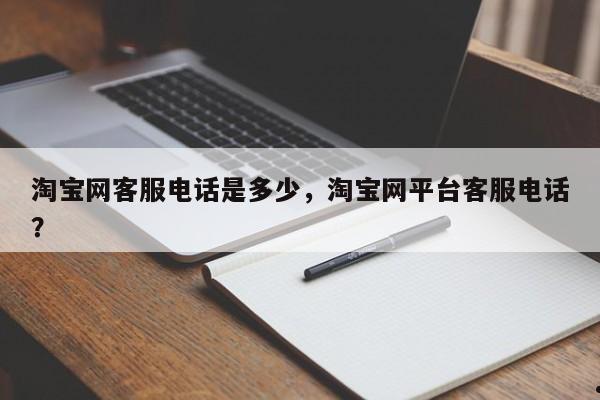 淘宝网客服电话是多少,淘宝网平台客服电话?