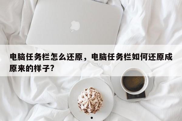 电脑任务栏怎么还原,电脑任务栏如何还原成原来的样子?